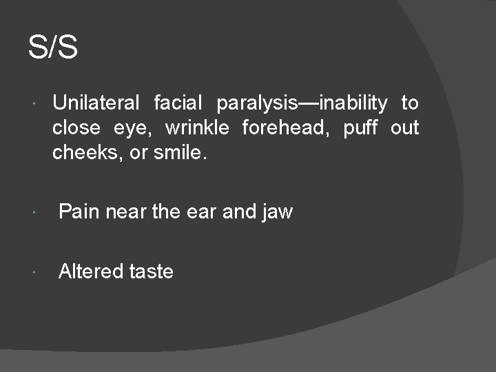 S/S Unilateral facial paralysis—inability to close eye, wrinkle forehead, puff out cheeks, or smile.
