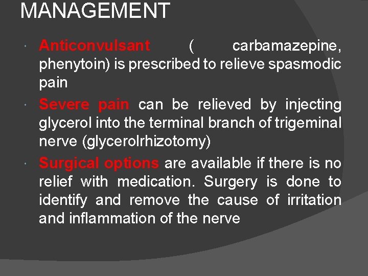 MANAGEMENT Anticonvulsant ( carbamazepine, phenytoin) is prescribed to relieve spasmodic pain Severe pain can