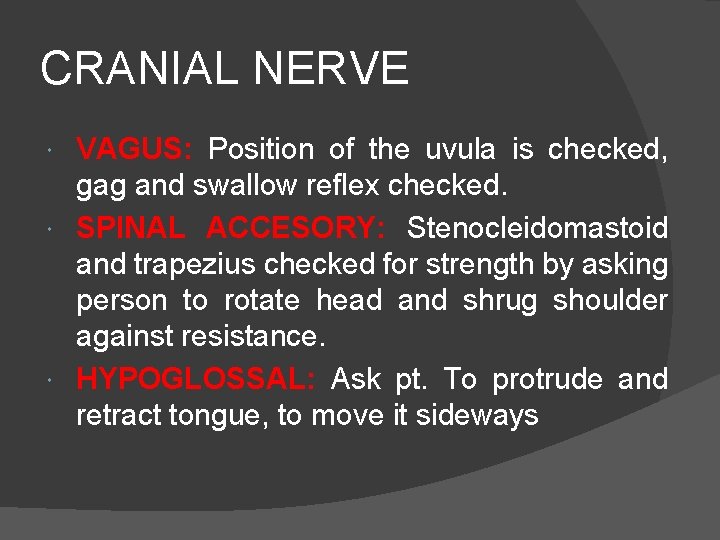CRANIAL NERVE VAGUS: Position of the uvula is checked, gag and swallow reflex checked.