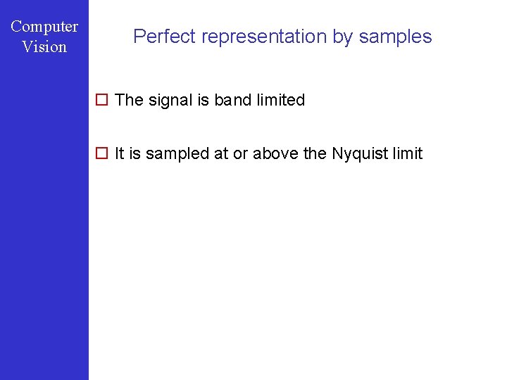 Computer Vision Perfect representation by samples o The signal is band limited o It