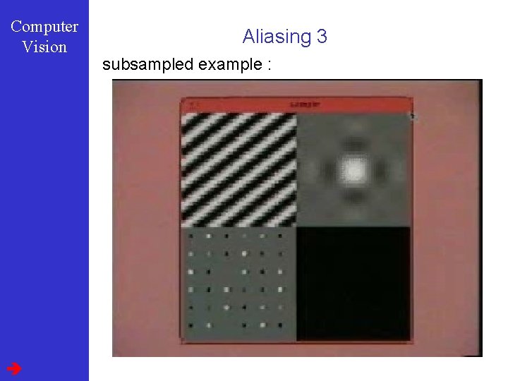 Computer Vision Aliasing 3 subsampled example : 
