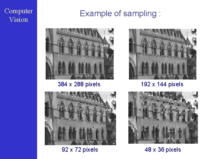 Computer Vision Example of sampling : 384 x 288 pixels 192 x 144 pixels