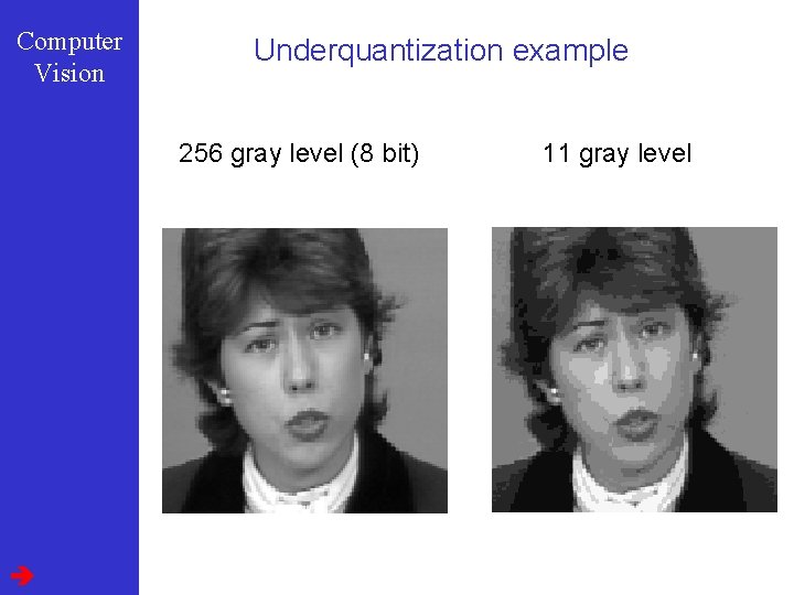 Computer Vision Underquantization example 256 gray level (8 bit) 11 gray level 