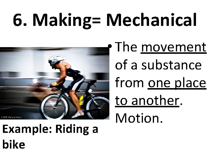 6. Making= Mechanical Example: Riding a bike • The movement of a substance from