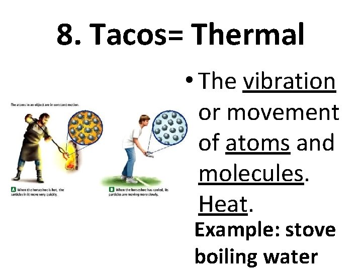 8. Tacos= Thermal • The vibration or movement of atoms and molecules. Heat. Example: