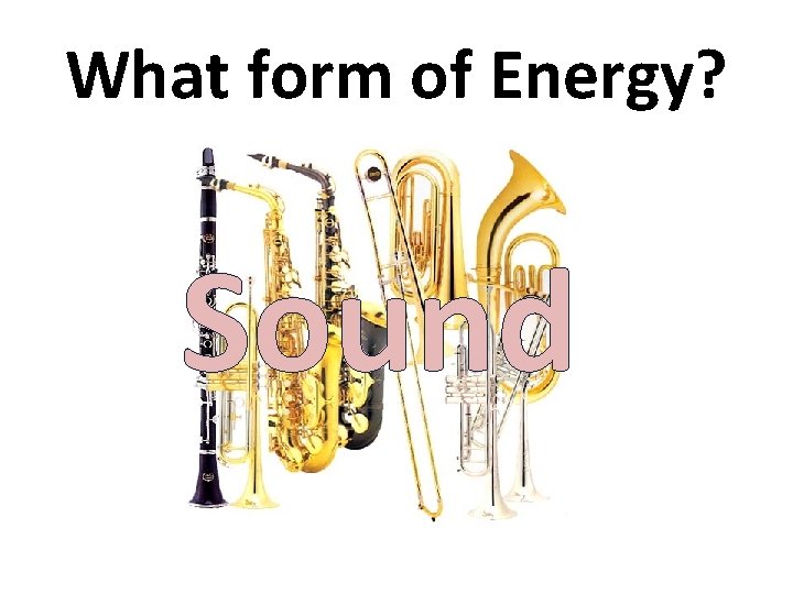 What form of Energy? Sound 