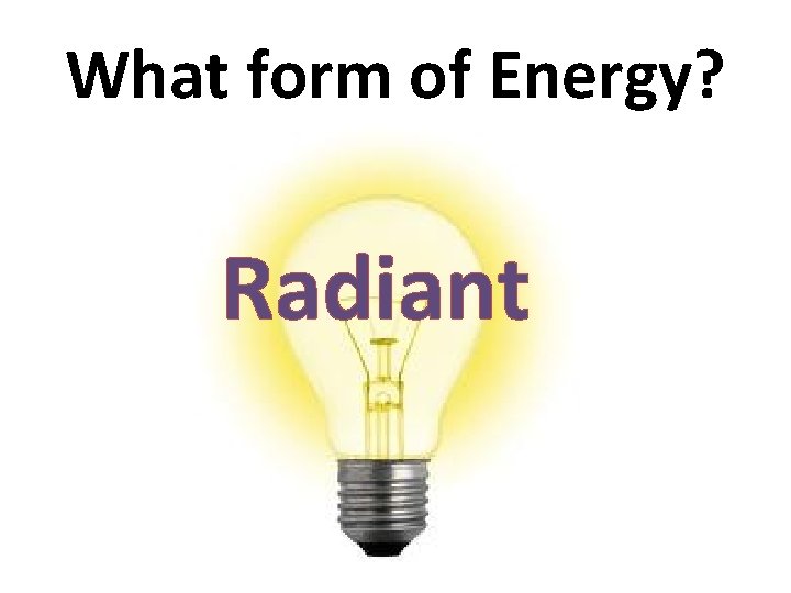 What form of Energy? Radiant 