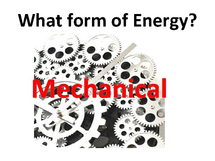 What form of Energy? Mechanical 
