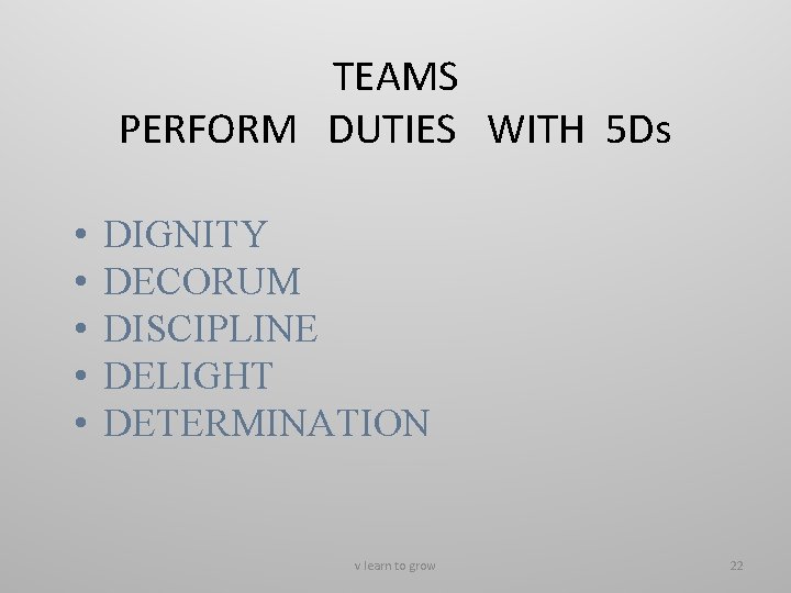 TEAMS PERFORM DUTIES WITH 5 Ds • • • DIGNITY DECORUM DISCIPLINE DELIGHT DETERMINATION