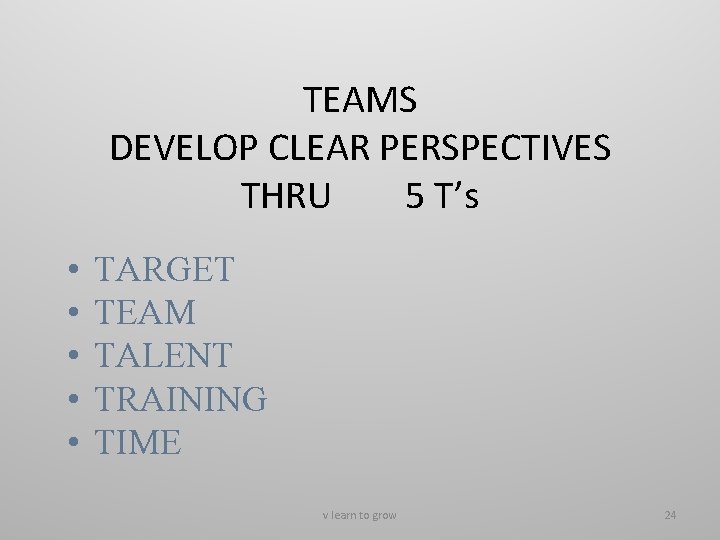 TEAMS DEVELOP CLEAR PERSPECTIVES THRU 5 T’s • • • TARGET TEAM TALENT TRAINING