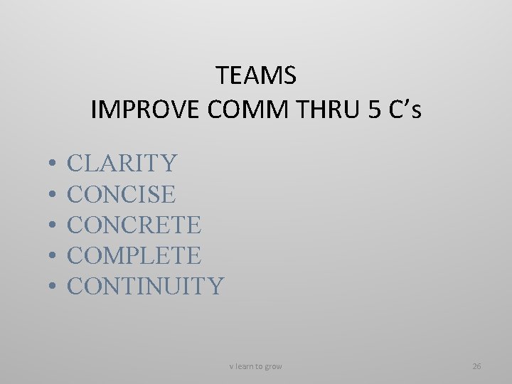 TEAMS IMPROVE COMM THRU 5 C’s • • • CLARITY CONCISE CONCRETE COMPLETE CONTINUITY