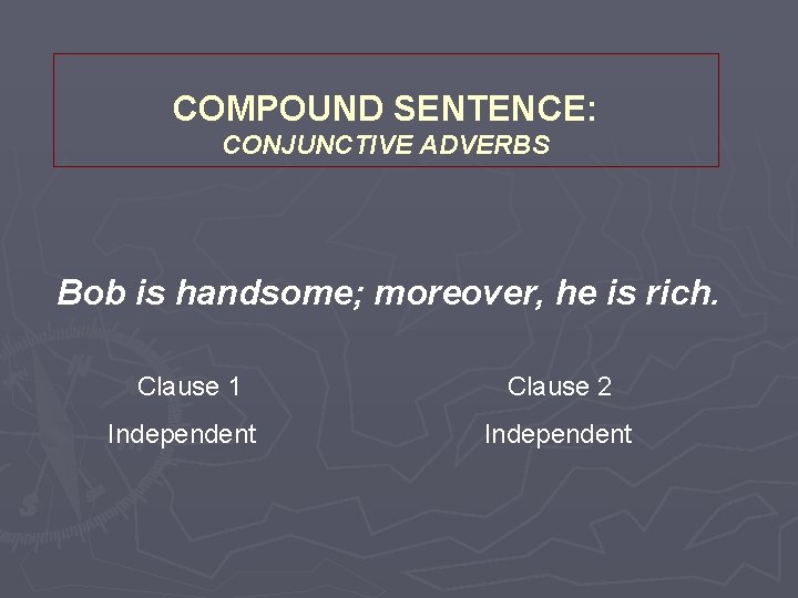 COMPOUND SENTENCE: CONJUNCTIVE ADVERBS Bob is handsome; moreover, he is rich. Clause 1 Independent