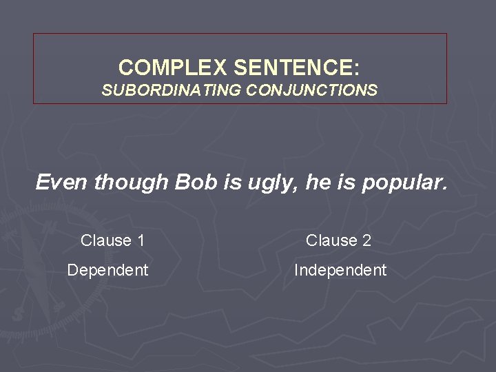 COMPLEX SENTENCE: SUBORDINATING CONJUNCTIONS Even though Bob is ugly, he is popular. Clause 1