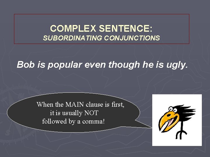 COMPLEX SENTENCE: SUBORDINATING CONJUNCTIONS Bob is popular even though he is ugly. When the