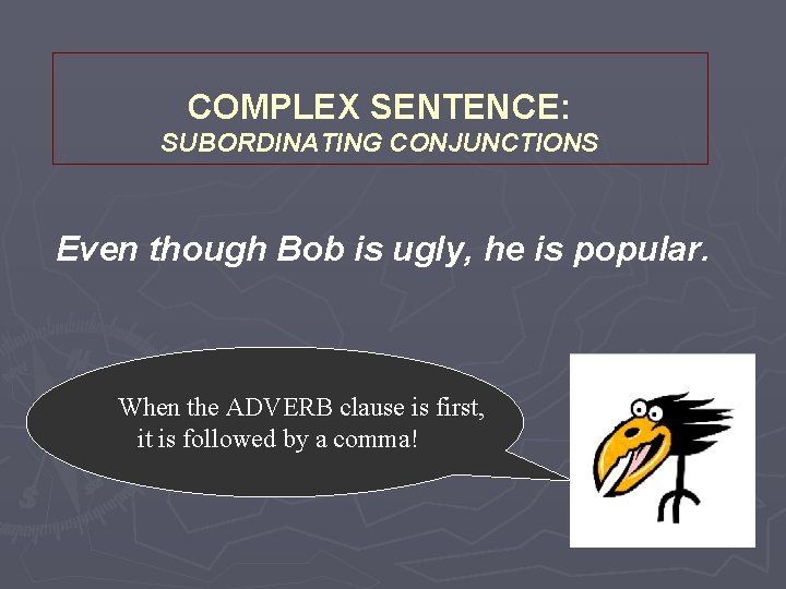 COMPLEX SENTENCE: SUBORDINATING CONJUNCTIONS Even though Bob is ugly, he is popular. When the