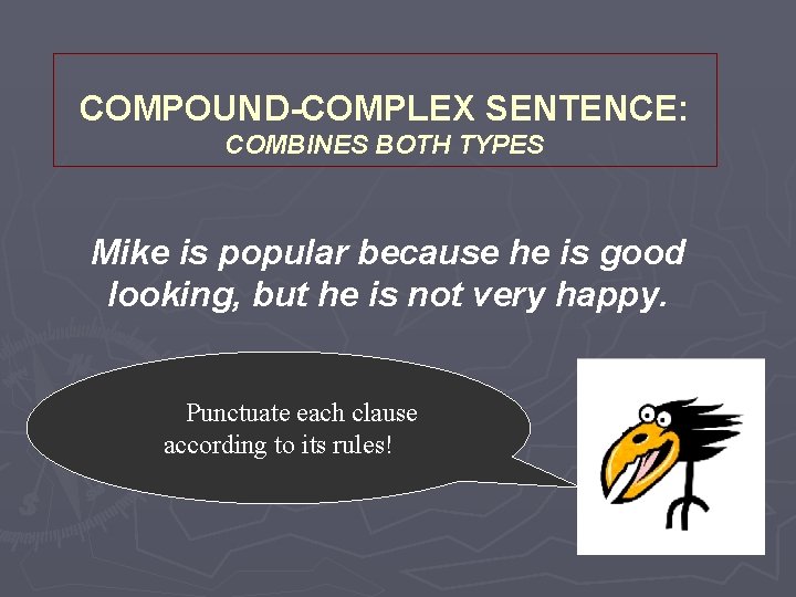 COMPOUND-COMPLEX SENTENCE: COMBINES BOTH TYPES Mike is popular because he is good looking, but