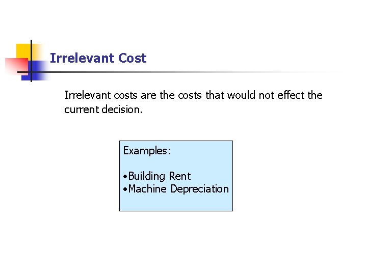 Irrelevant Cost Irrelevant costs are the costs that would not effect the current decision.