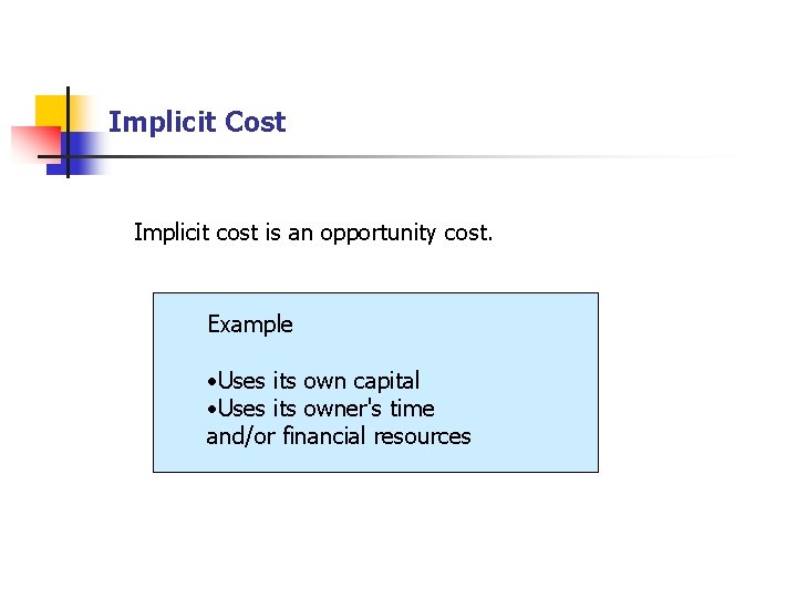 Implicit Cost Implicit cost is an opportunity cost. Example • Uses its own capital