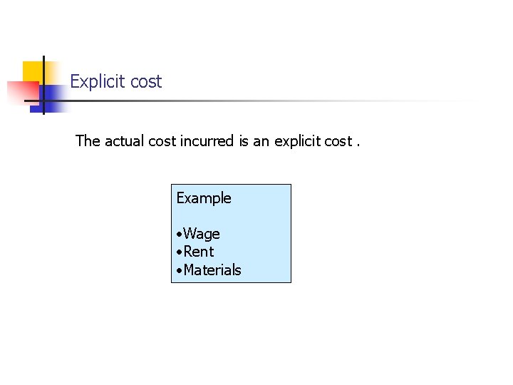 Explicit cost The actual cost incurred is an explicit cost. Example • Wage •