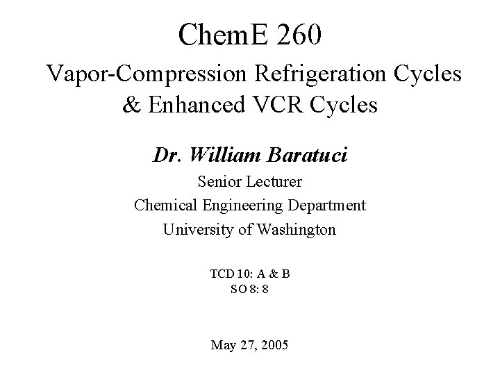 Chem. E 260 Vapor-Compression Refrigeration Cycles & Enhanced VCR Cycles Dr. William Baratuci Senior