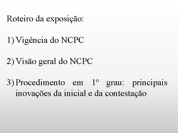 Roteiro da exposição: 1) Vigência do NCPC 2) Visão geral do NCPC 3) Procedimento
