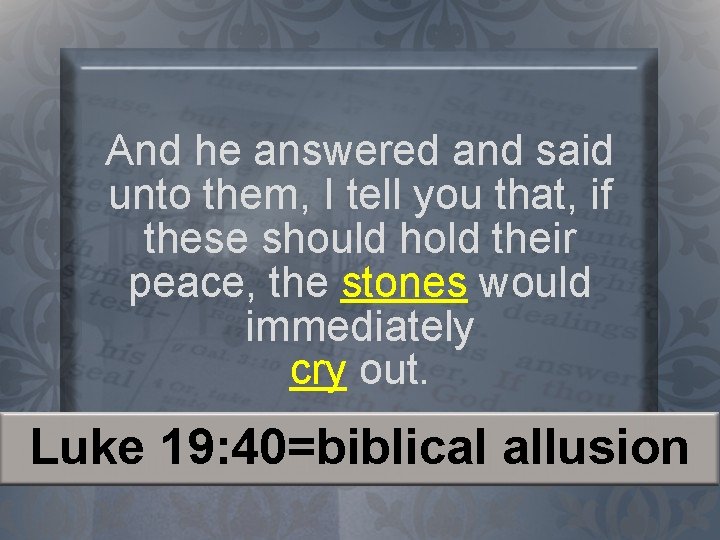 And he answered and said unto them, I tell you that, if these should