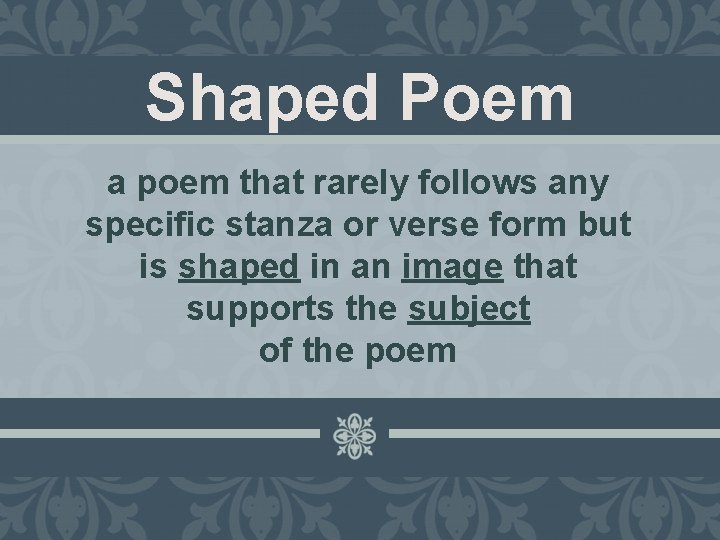 Shaped Poem a poem that rarely follows any specific stanza or verse form but