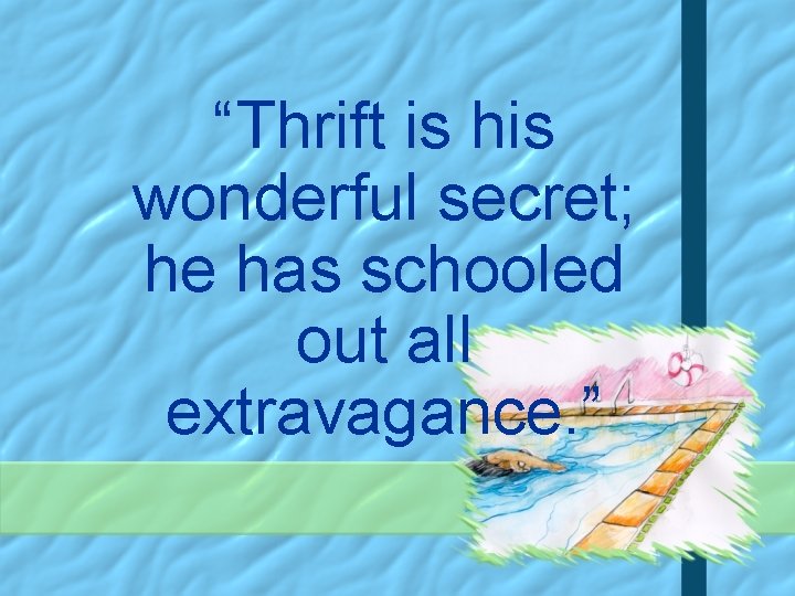 “Thrift is his wonderful secret; he has schooled out all extravagance. ” 