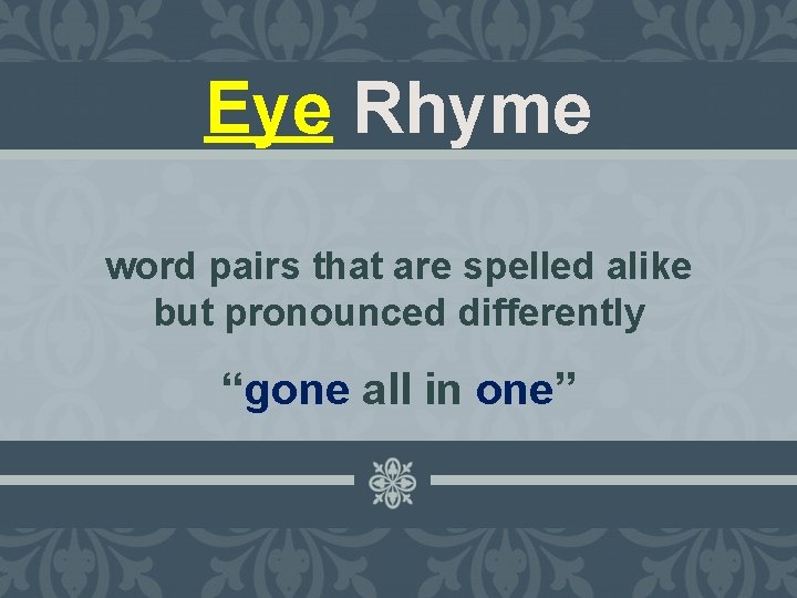 Eye Rhyme word pairs that are spelled alike but pronounced differently “gone all in