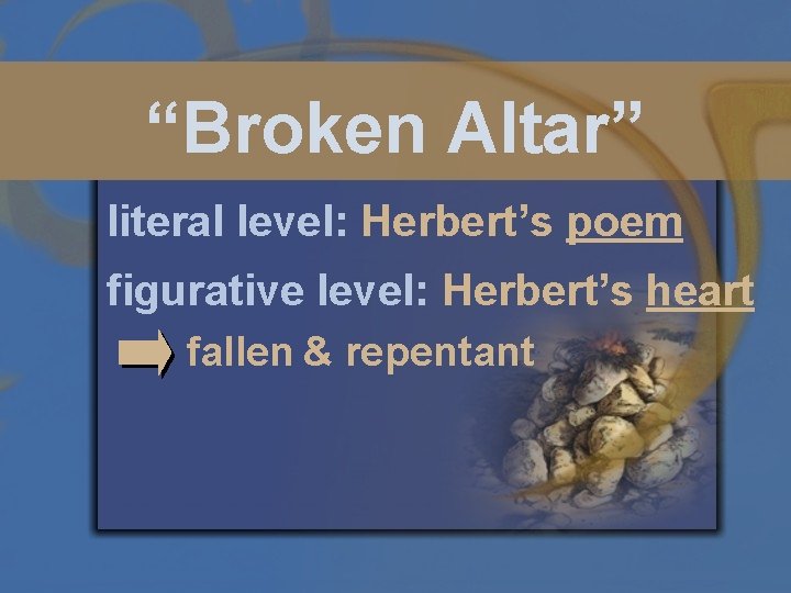“Broken Altar” literal level: Herbert’s poem figurative level: Herbert’s heart fallen & repentant 