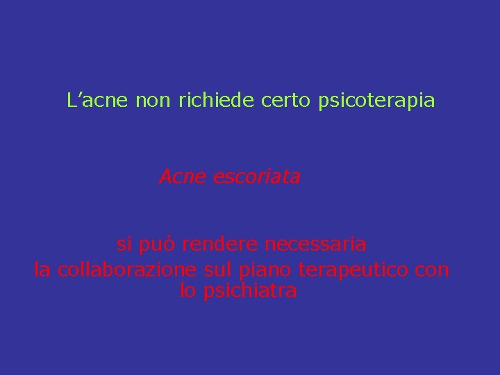 L’acne non richiede certo psicoterapia Acne escoriata si può rendere necessaria la collaborazione sul