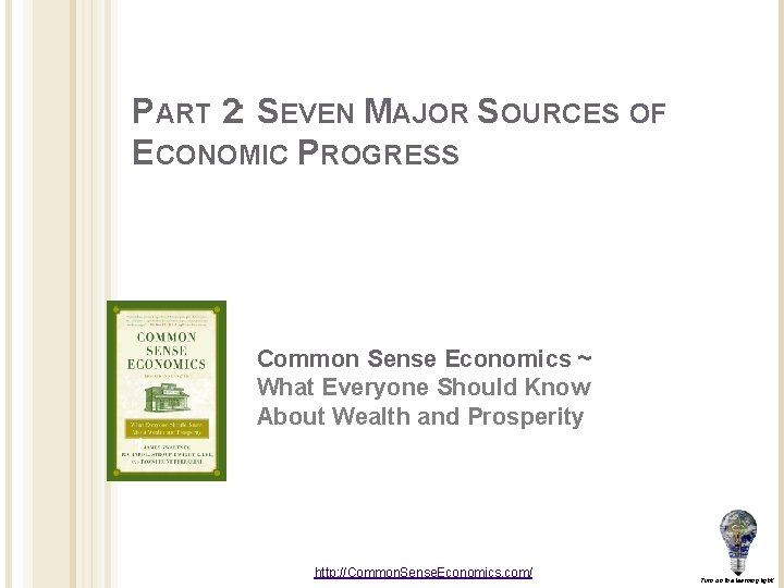 PART 2: SEVEN MAJOR SOURCES OF ECONOMIC PROGRESS Common Sense Economics ~ What Everyone