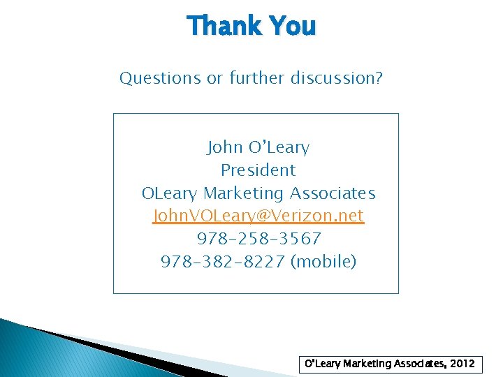 Thank You Questions or further discussion? John O’Leary President OLeary Marketing Associates John. VOLeary@Verizon.