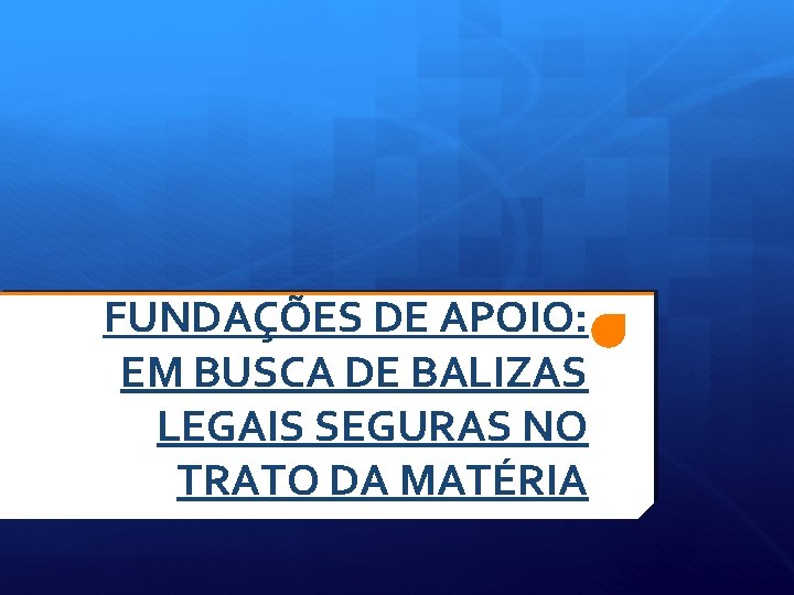 FUNDAÇÕES DE APOIO: EM BUSCA DE BALIZAS LEGAIS SEGURAS NO TRATO DA MATÉRIA 