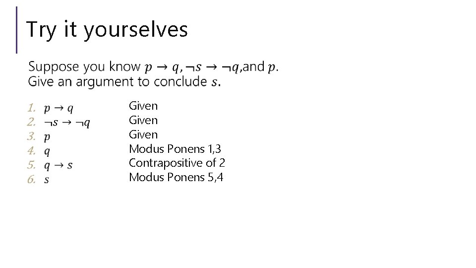 Try it yourselves Given Modus Ponens 1, 3 Contrapositive of 2 Modus Ponens 5,