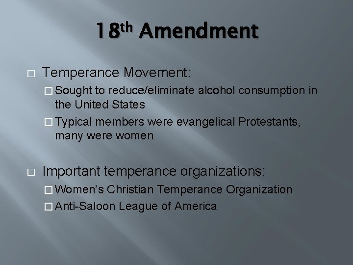 18 th Amendment � Temperance Movement: � Sought to reduce/eliminate alcohol consumption in the