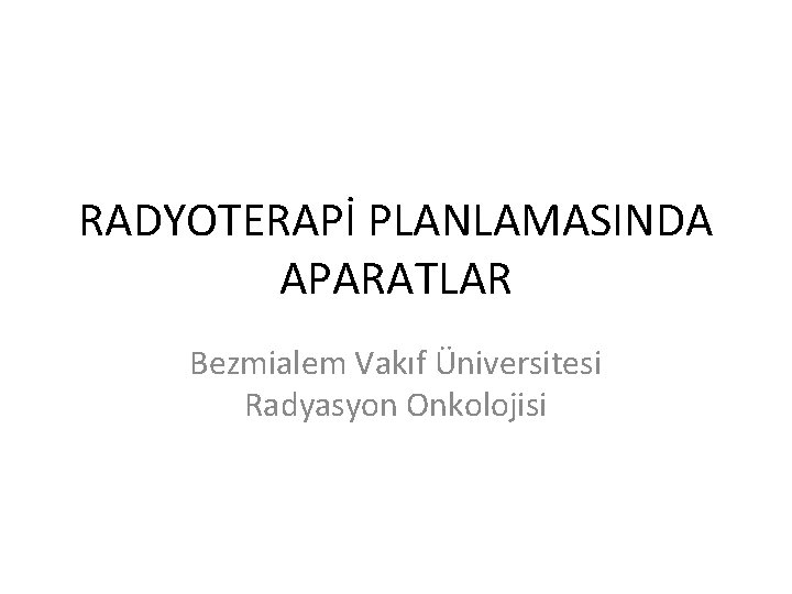 RADYOTERAPİ PLANLAMASINDA APARATLAR Bezmialem Vakıf Üniversitesi Radyasyon Onkolojisi 