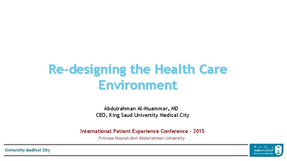 Re-designing the Health Care Environment Abdulrahman Al-Muammar, MD CEO, King Saud University Medical City