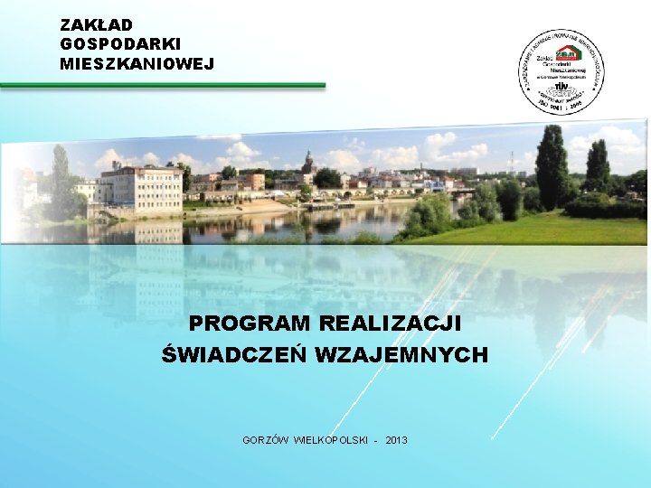 ZAKŁAD GOSPODARKI MIESZKANIOWEJ PROGRAM REALIZACJI ŚWIADCZEŃ WZAJEMNYCH GORZÓW WIELKOPOLSKI - 2013 