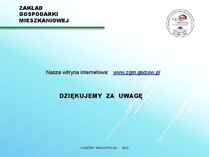 ZAKŁAD GOSPODARKI MIESZKANIOWEJ Nasza witryna internetowa: www. zgm. gorzow. pl DZIĘKUJEMY ZA UWAGĘ GORZÓW