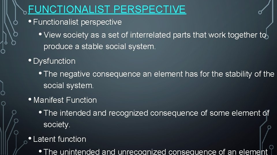 FUNCTIONALIST PERSPECTIVE • Functionalist perspective • View society as a set of interrelated parts