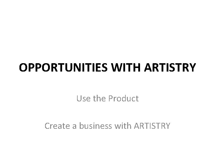 OPPORTUNITIES WITH ARTISTRY Use the Product Create a business with ARTISTRY 