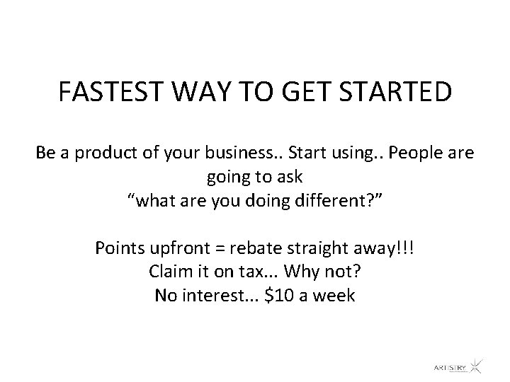 FASTEST WAY TO GET STARTED Be a product of your business. . Start using.