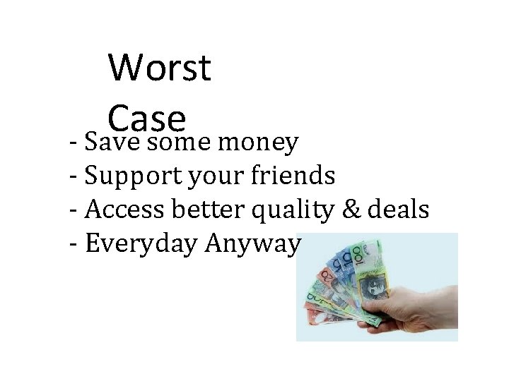 Worst Case - Save some money - Support your friends - Access better quality