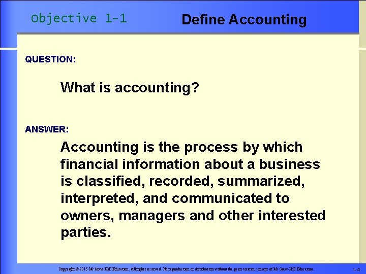 Objective 1 -1 Define Accounting QUESTION: What is accounting? ANSWER: Accounting is the process