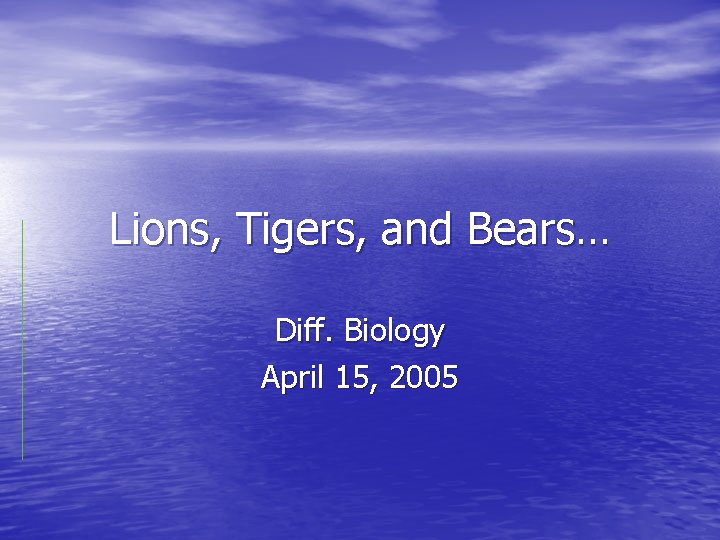 Lions, Tigers, and Bears… Diff. Biology April 15, 2005 