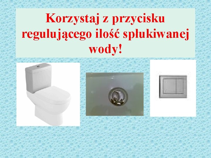 Korzystaj z przycisku regulującego ilość spłukiwanej wody! 