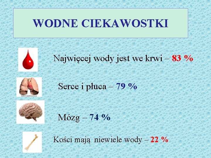 WODNE CIEKAWOSTKI Najwięcej wody jest we krwi – 83 % Serce i płuca –