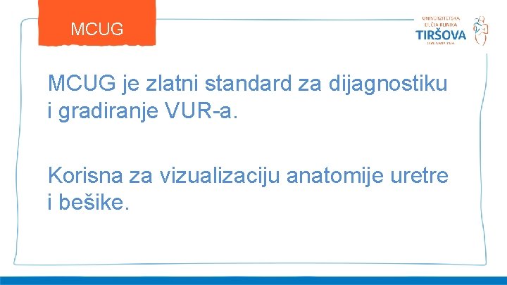 MCUG je zlatni standard za dijagnostiku i gradiranje VUR-a. Korisna za vizualizaciju anatomije uretre