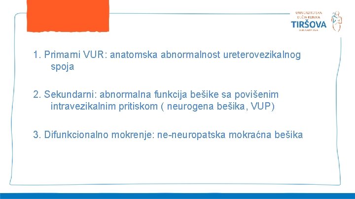 1. Primarni VUR: anatomska abnormalnost ureterovezikalnog spoja 2. Sekundarni: abnormalna funkcija bešike sa povišenim